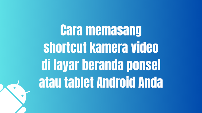 Cara memasang shortcut kamera video di layar beranda ponsel atau tablet Android Anda